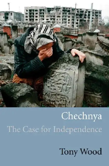 Chechnya: The Case for Independence by Tony Wood