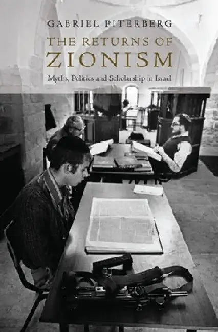 The Returns of Zionism: Myths, Politics and Scholarship in Israel by Gabriel Piterberg