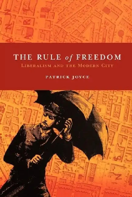 The Rule of Freedom: Liberalism and the Modern City by Patrick Joyce