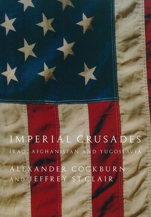 Imperial Crusades: Iraq, Afghanistan, and Yugoslavia by Alexander Cockburn, Jeffrey St. Clair