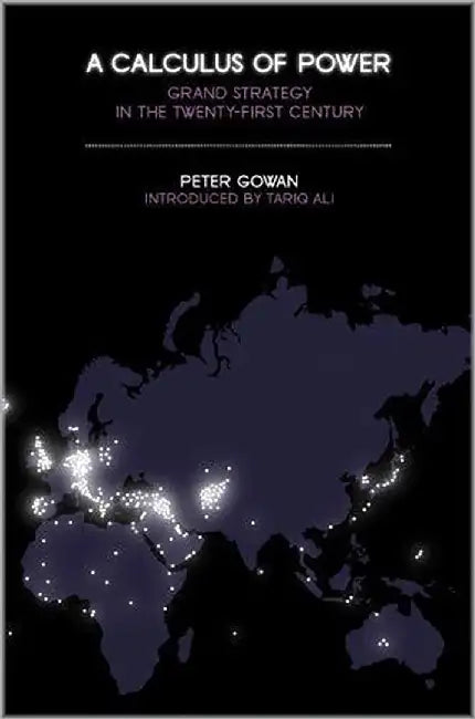 A Calculus Of Power: Grand Strategy in the Twenty-first Century by Peter Gowan, Tariq Ali