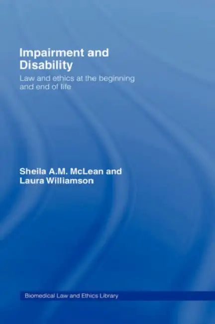 Impairment and Disability: Law and Ethics at the Beginning and End of Life by Sheila McLean, Laura Williamson