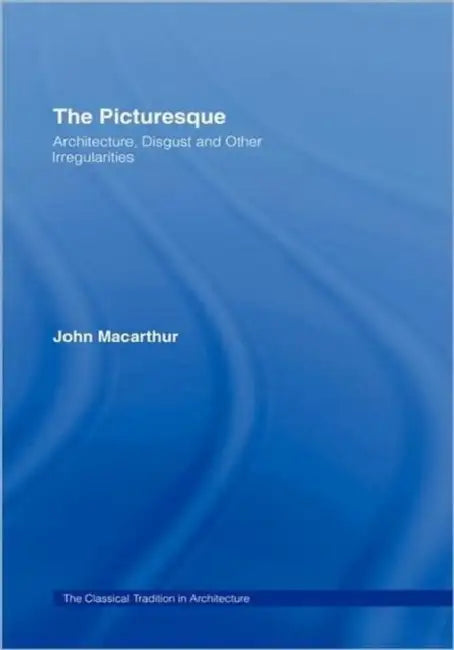 The Picturesque: Architecture, Disgust and Other Irregularities by John MacArthur