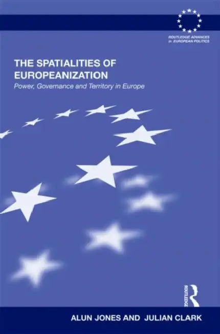 The Spatialities of Europeanization: Power, Governance and Territory in Europe by Jones Alun