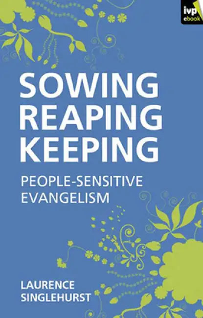 Sowing, Reaping, Keeping: People-Sensitive Evangelism by Laurence Singlehurst