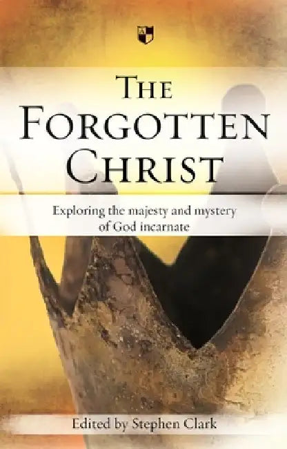 The Forgotten Christ: Exploring the Majesty and Mystery of God Incarnate by Stephen Clark