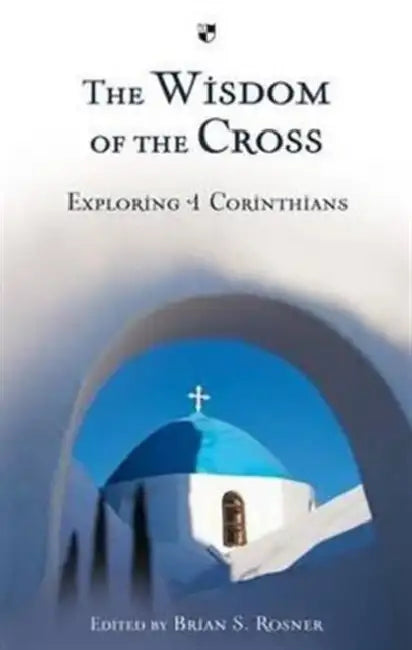 The Wisdom of the Cross: Exploring 1 Corinthians by Brian S. Rosner