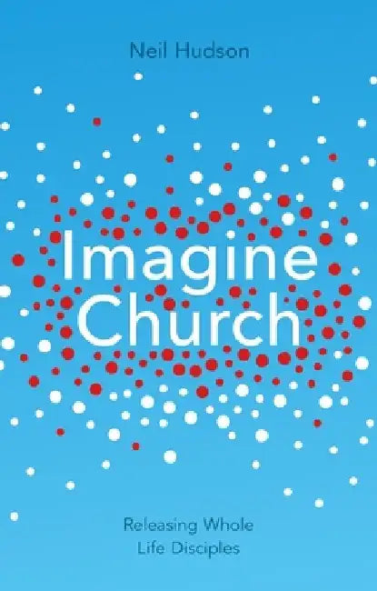 Imagine Church: Releasing Dynamic Everyday Disciples by Neil Hudson