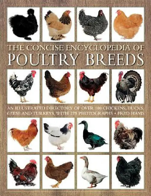 The Concise Encyclopedia of Poultry Breeds: An Illustrated Directory of Over 100 Chickens, Ducks, Geese and Turkeys, with 275 Photographs by Fred Hams