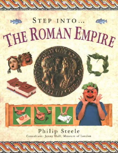 Step Into: The Roman Empire: Step Into the Time of the Roman Empire, with 15 Step-By-Step Projects and Over 370 Exciting Pictures by Philip Steele