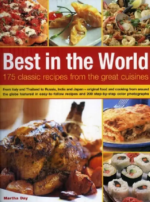 Best in the World: 175 Classic Recipes from the Great Cuisines: From Italy and Thailand to Russia, India and Japan - Original Food and Cooking from Ar by Martha Day
