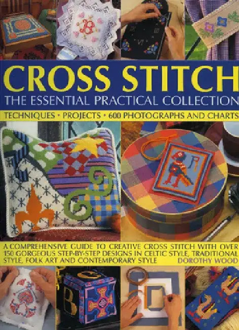 Cross Stitch: The Essential Practical Collection: A Comprehensive Guide to Creative Cross Stitch with Over 150 Gorgeous Step-By-Step Designs in Celtic by Dorothy Wood