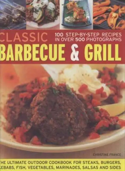 Classic Barbecue & Grill: 100 Step-By-Step Recipes in 500 Photographs by Christine France