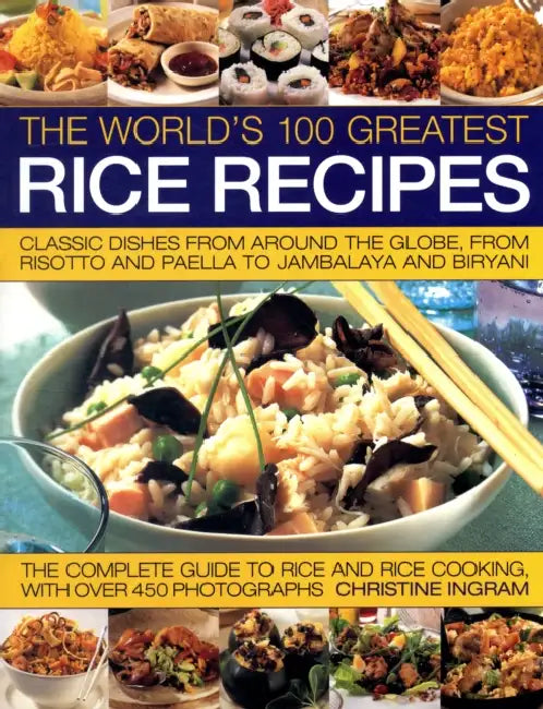The World's 100 Greatest Rice Recipes: Classic Dishes from Around the Globe, from Risotto and Jambalya to Paella and Biryani. by Christine Ingram