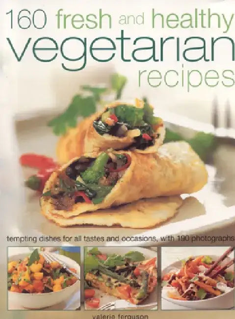160 Fresh and Healthy Vegetarian Recipes: Tempting Dishes for All Tastes and Occasions, with 190 Photographs by Valerie Ferguson