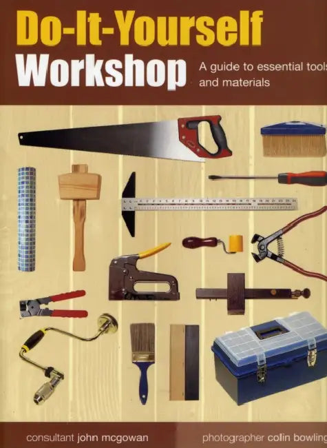 Do-It-Yourself Workshop: A Guide to Essential Tools and Materials by John McGowan, Colin Bowling