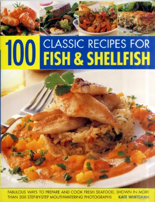 100 Classic Recipes for Fish & Shellfish: Fabulous Ways to Prepare and Cook Fresh Seafood, Shown in More Than 300 Step-By-Step Mouthwatering Photograp by Kate Whiteman