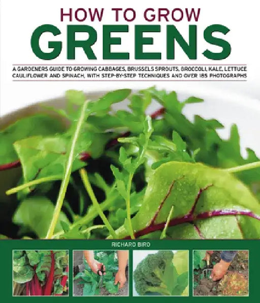 How to Grow Greens: A Gardeners Guide to Growing Cabbages, Brussels Sprouts, Broccoli, Kale, Lettuce, Cauliflower and Spinach, with Step-By-Step Techn by Richard Bird