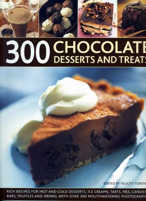 300 Chocolate Desserts and Treats: Rich Recipes for Hot and Cold Desserts, Ice Creams, Tarts, Pies, Candies, Bars, Truffles and Drinks, with Over 300 by Felicity Forster