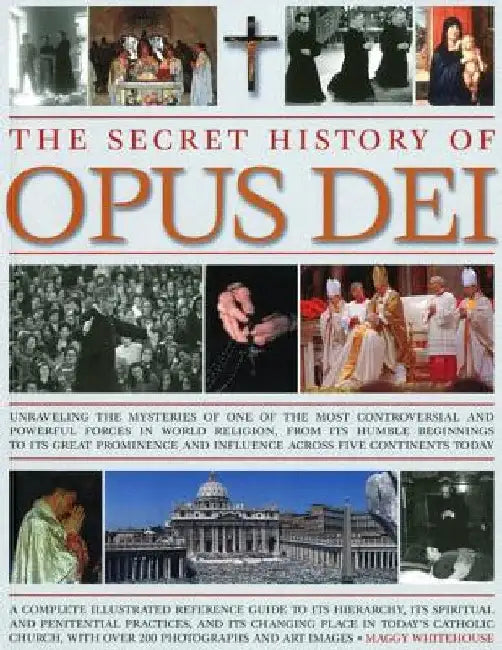 The Secret History of Opus Dei: Exploring the Mysteries of One of the Most Controversial and Powerful Forces in World Religion, from Its Humble Beginn by Maggy Whitehouse