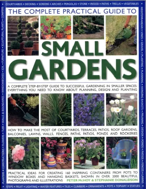 The Complete Practical Guide to Small Gardens: A Complete Step-By-Step Guide to Successful Gardening in Smaller Spaces: Everything You Need to Know ab by Peter McHoy, Stephanie Donaldson