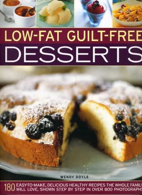 Low-Fat Guilt-Free Desserts: 180 Easy-To-Make, Delicious Healthy Recipes the Whole Family Will Love, Shown Step by Step in Over 800 Photographs by Wendy Doyle