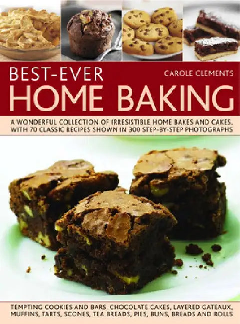 Best-Ever Home Baking: A Wonderful Collection of Irresistible Home Bakes and Cakes, with 70 Classic Recipes Shown in 300 Step-By-Step Photogr by Carole Clements