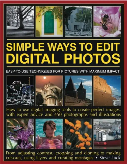Simple Ways to Edit Digital Photos: Easy-To-Use Techniques for Pictures with Maximum Impact by Steve Luck
