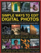 Simple Ways to Edit Digital Photos: Easy-To-Use Techniques for Pictures with Maximum Impact by Steve Luck