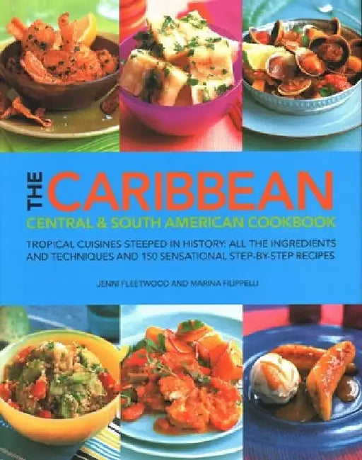 The Caribbean, Central & South American Cookbook: Tropical cuisines steeped in history: all the ingredients and techniques and 150 sensational step-by-step recipes by Jenni Fleetwood
