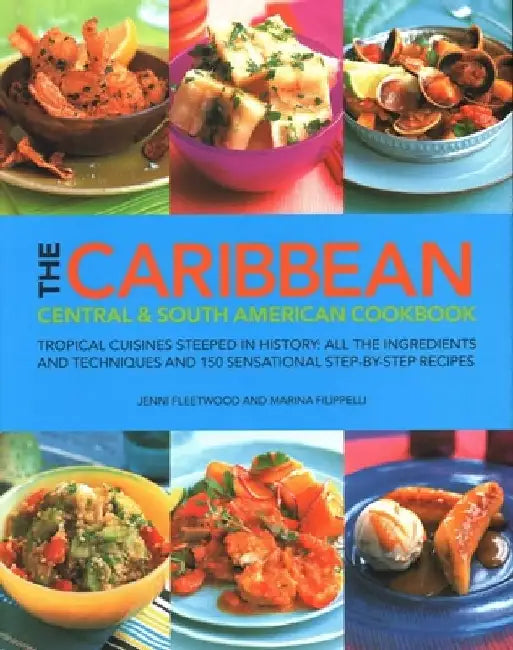 The Caribbean, Central & South American Cookbook: Tropical cuisines steeped in history: all the ingredients and techniques and 150 sensational step-by-step recipes by Jenni Fleetwood