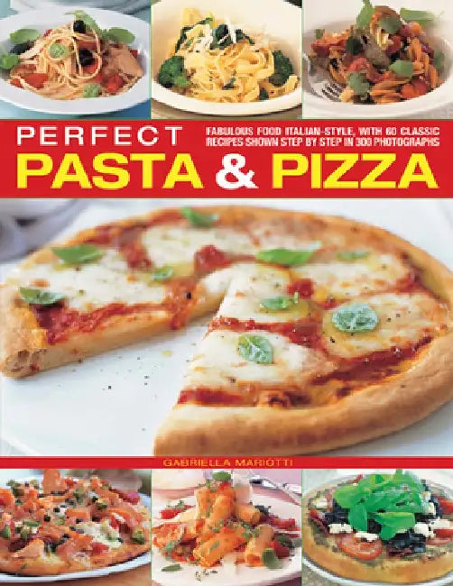 Perfect Pasta & Pizza: Fabulous Food Italian-Style, with 60 Classic Recipes Shown Step by Step in 300 Photographs by Gabriella Mariotti