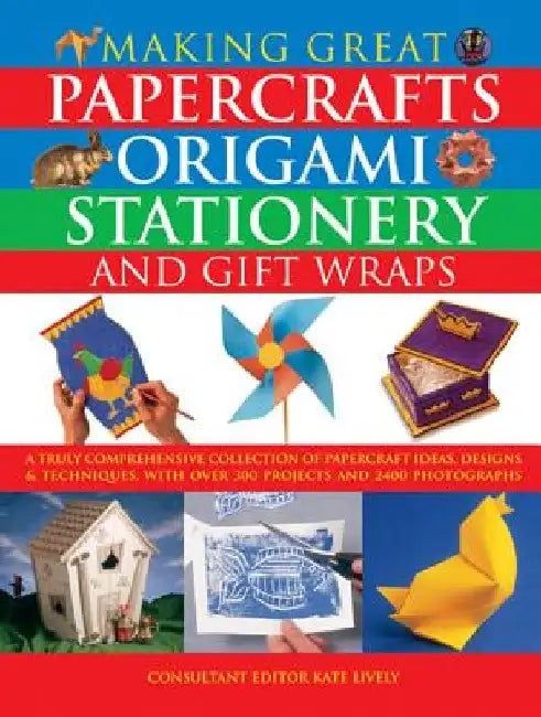 Making Great Papercrafts, Origami, Stationery and Gift Wraps: A Truly Comprehensive Collection of Papercraft Ideas, Designs and Techniques, with Over by Kate Lively