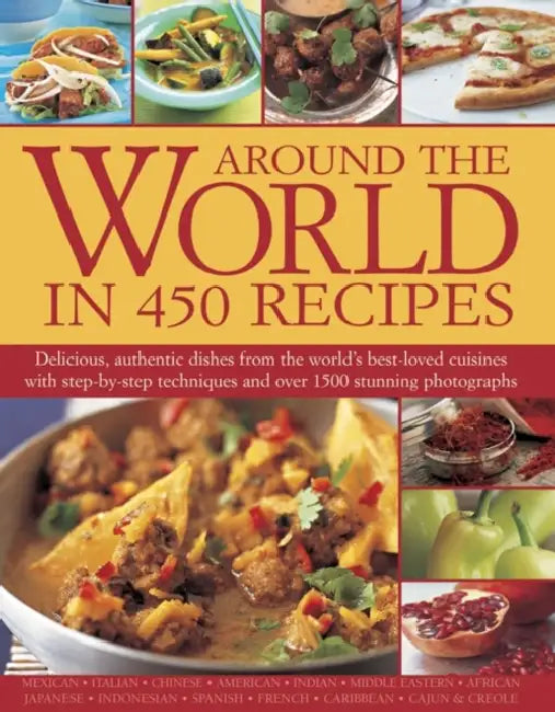 Around the World in 450 Recipes: Delicious, Authentic Dishes from the World's Best-Loved Cuisines with Step-By-Step Techniques and Over 1500 Stunning by Sarah Ainley