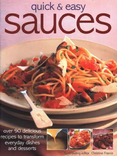 Quick & Easy Sauces: Over 90 Delicious Recipes to Transform Everyday Dishes and Desserts by Christine France