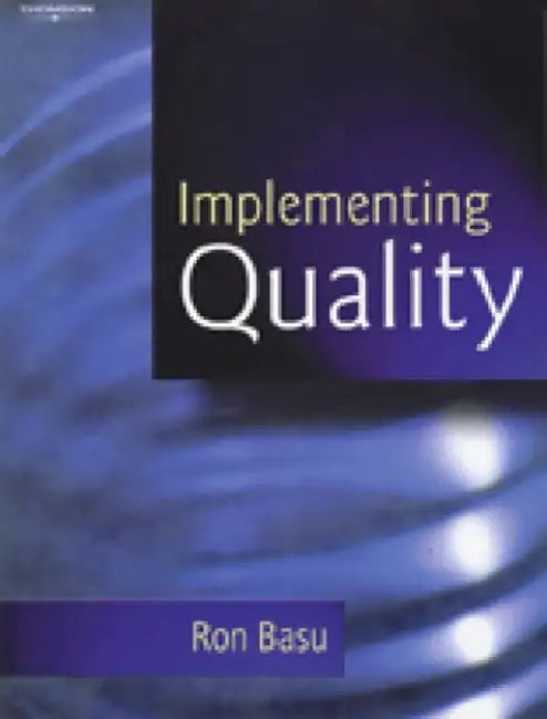 Implementing Quality: A Practical Guide to Tools and Techniques: Enabling the Power of Operational Excellence by Ron Basu