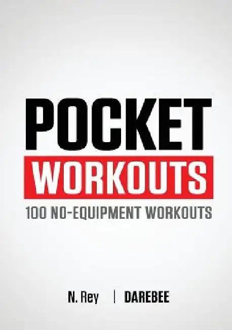 Pocket Workouts - 100 Darebee, no-equipment workouts: Train any time, anywhere without a gym or special equipment by N. Rey