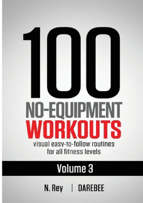 100 No-Equipment Workouts Vol. 3: Easy to Follow Home Workout Routines with Visual Guides for All Fitness Levels by N. Rey