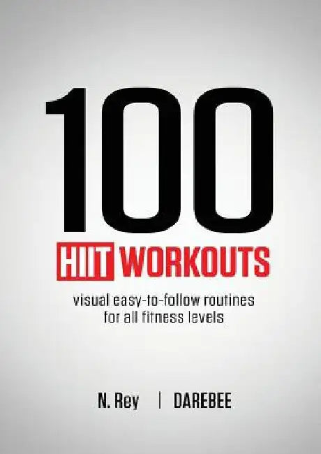 100 HIIT Workouts: Visual easy-to-follow routines for all fitness levels by N. Rey