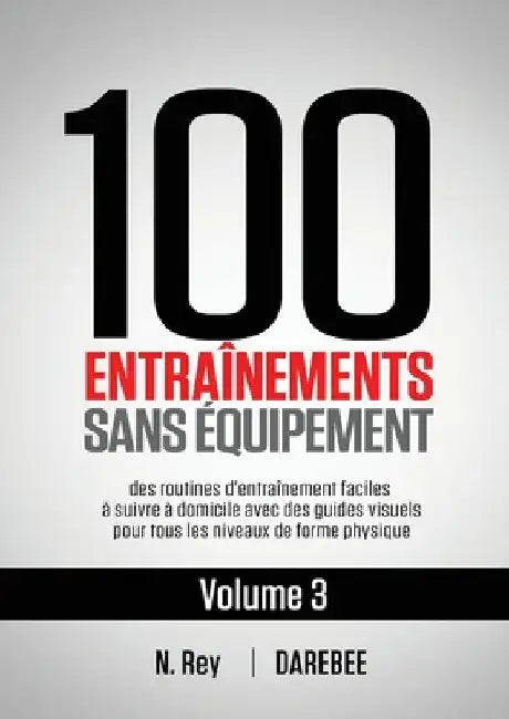 100 Entraînements Sans Équipement Vol. 3: des routines d'entraînement faciles à suivre à domicile avec des guides visuels pour tous les niveaux de for by Rey, N.
