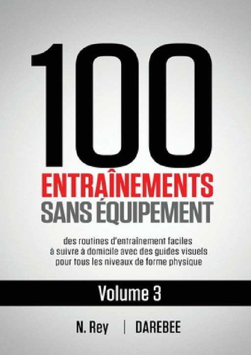 100 Entraînements Sans Équipement Vol. 3: des routines d'entraînement faciles à suivre à domicile avec des guides visuels pour tous les niveaux de for by N. Rey, Natalia Tolu