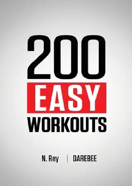200 Easy Workouts: Easy to Follow Darebee Home Workout Routines To Maintain Your Fitness by N. Rey