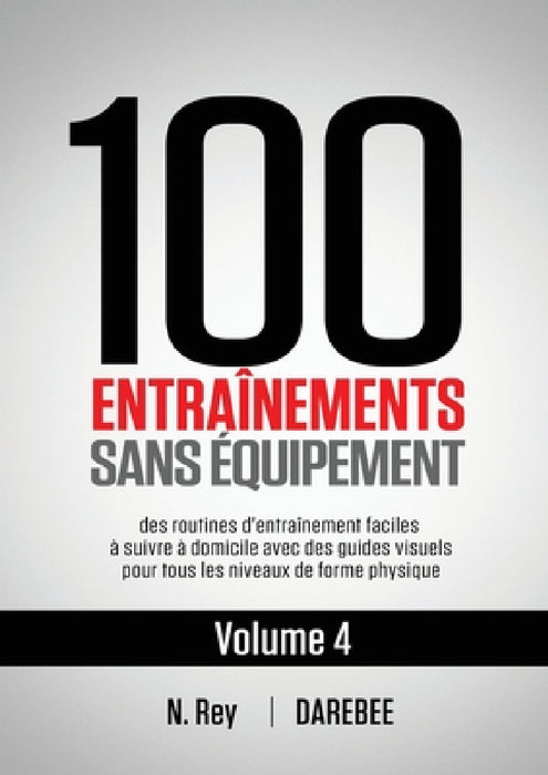 100 Entraînements Sans Équipement Vol. 4: des routines d'entraînement faciles à suivre à domicile avec des guides visuels pour tous les niveaux de for by N. Rey, Natalia Tolu