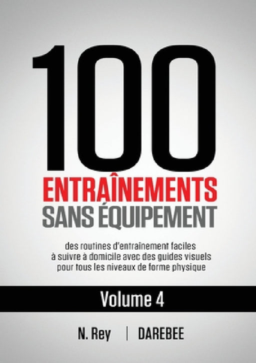 100 Entraînements Sans Équipement Vol. 4: des routines d'entraînement faciles à suivre à domicile avec des guides visuels pour tous les niveaux de for by N. Rey, Natalia Tolu