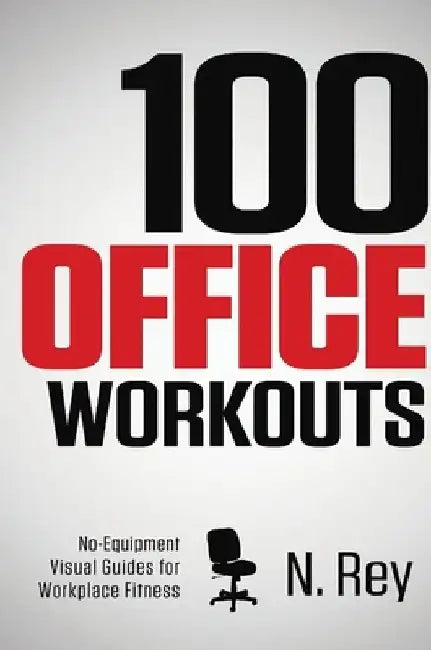 100 Office Workouts: No Equipment, No-Sweat, Fitness Mini-Routines You Can Do At Work. by N. Rey