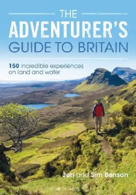 The Adventurer's Guide to Britain: 150 Incredible Experiences on Land and Water by Jen Benson