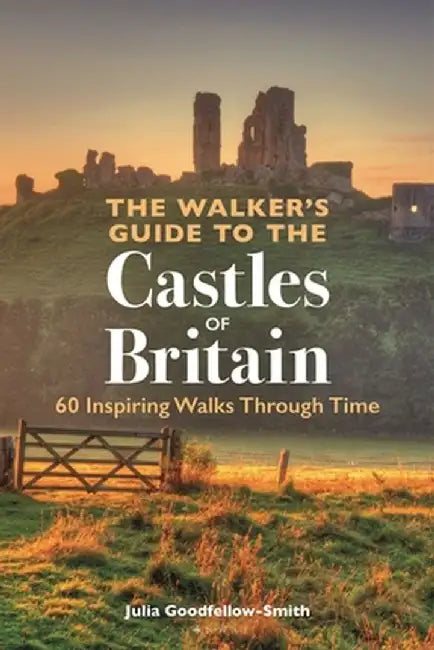 The Walker's Guide to the Castles of Britain: 60 Inspiring Walks Through Time by Julia Goodfellow-Smith
