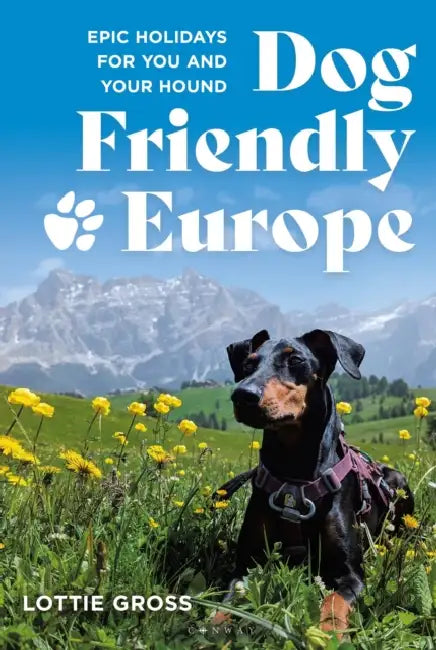 Dog-Friendly Europe: Epic Holidays for You and Your Hound by Lottie Gross