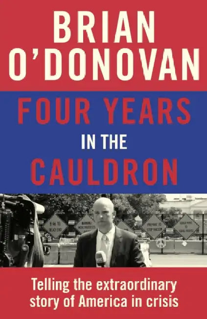 Four Years in the Cauldron: The Gripping Story of an Irishman Making Sense of America by Brian O'Donovan