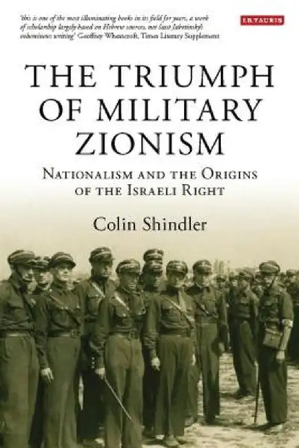 The Triumph of Military Zionism: Nationalism and the Origins of the Israeli Right by Colin Shindler